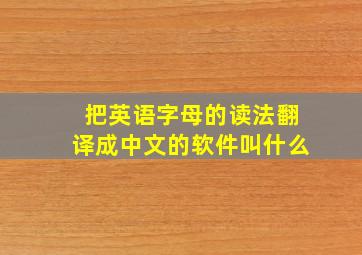 把英语字母的读法翻译成中文的软件叫什么