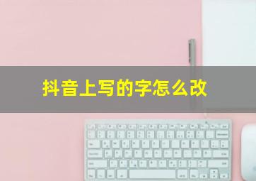 抖音上写的字怎么改