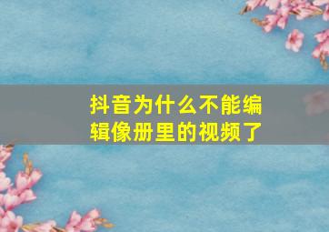 抖音为什么不能编辑像册里的视频了