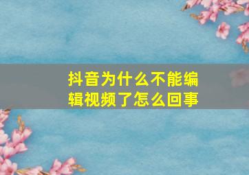 抖音为什么不能编辑视频了怎么回事