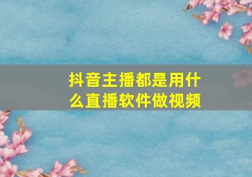 抖音主播都是用什么直播软件做视频