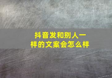 抖音发和别人一样的文案会怎么样