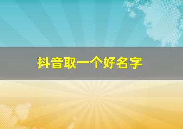 抖音取一个好名字