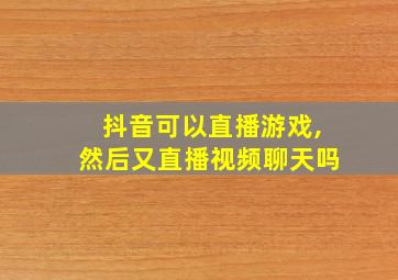 抖音可以直播游戏,然后又直播视频聊天吗