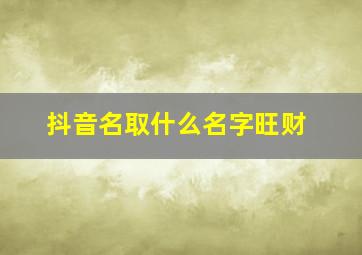 抖音名取什么名字旺财