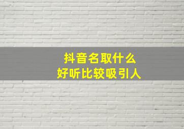 抖音名取什么好听比较吸引人