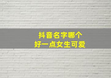 抖音名字哪个好一点女生可爱