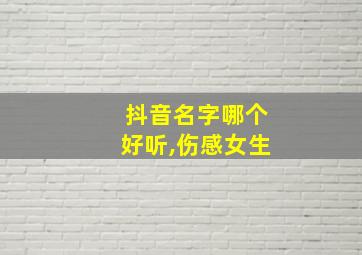 抖音名字哪个好听,伤感女生