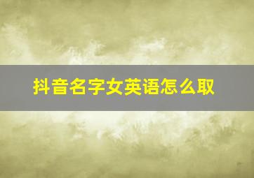 抖音名字女英语怎么取