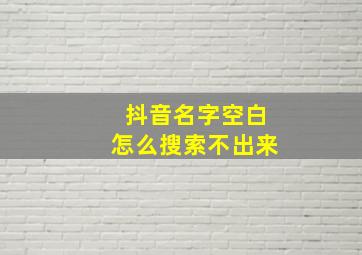 抖音名字空白怎么搜索不出来