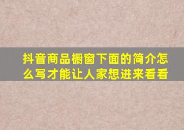 抖音商品橱窗下面的简介怎么写才能让人家想进来看看