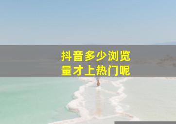 抖音多少浏览量才上热门呢