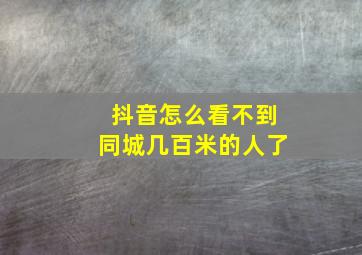 抖音怎么看不到同城几百米的人了