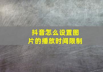 抖音怎么设置图片的播放时间限制