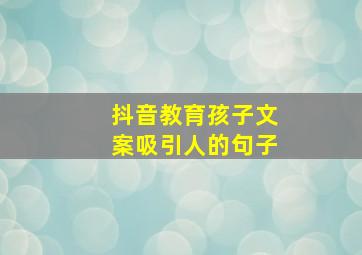 抖音教育孩子文案吸引人的句子