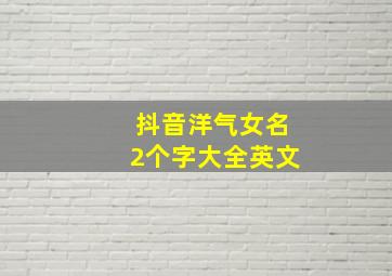 抖音洋气女名2个字大全英文