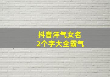 抖音洋气女名2个字大全霸气