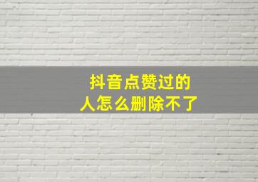 抖音点赞过的人怎么删除不了