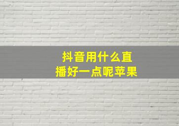 抖音用什么直播好一点呢苹果