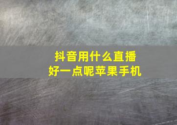 抖音用什么直播好一点呢苹果手机