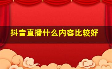 抖音直播什么内容比较好