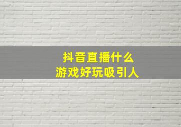 抖音直播什么游戏好玩吸引人