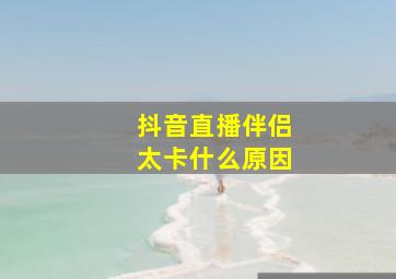 抖音直播伴侣太卡什么原因