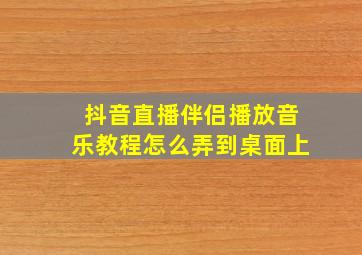 抖音直播伴侣播放音乐教程怎么弄到桌面上