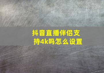 抖音直播伴侣支持4k吗怎么设置