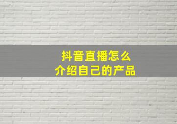 抖音直播怎么介绍自己的产品