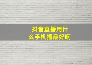 抖音直播用什么手机播最好啊