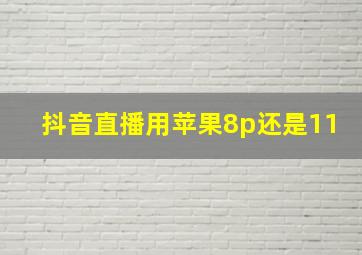 抖音直播用苹果8p还是11