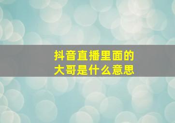 抖音直播里面的大哥是什么意思