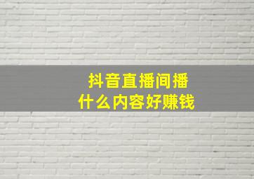 抖音直播间播什么内容好赚钱