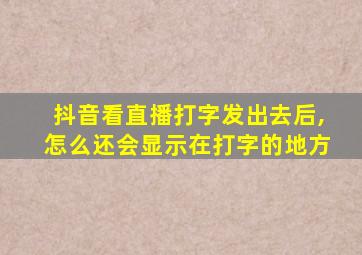 抖音看直播打字发出去后,怎么还会显示在打字的地方