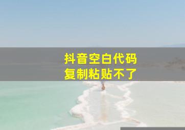 抖音空白代码复制粘贴不了