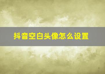 抖音空白头像怎么设置