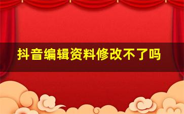 抖音编辑资料修改不了吗