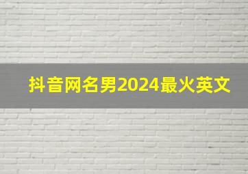 抖音网名男2024最火英文