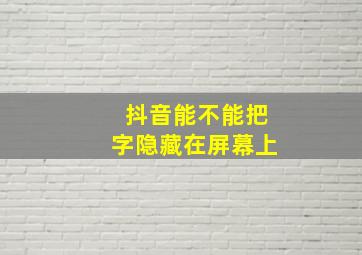 抖音能不能把字隐藏在屏幕上