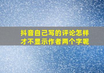 抖音自己写的评论怎样才不显示作者两个字呢