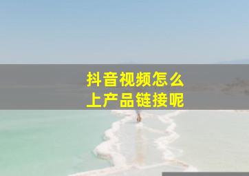 抖音视频怎么上产品链接呢