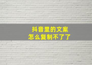 抖音里的文案怎么复制不了了