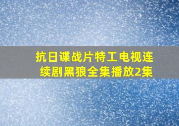 抗日谍战片特工电视连续剧黑狼全集播放2集