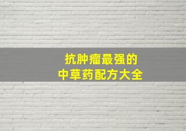 抗肿瘤最强的中草药配方大全