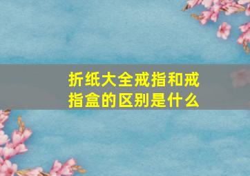 折纸大全戒指和戒指盒的区别是什么