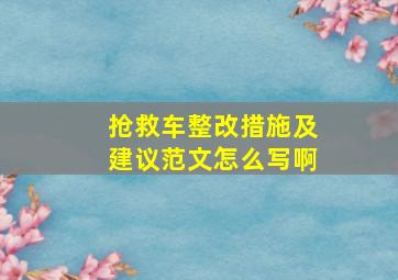 抢救车整改措施及建议范文怎么写啊