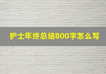 护士年终总结800字怎么写