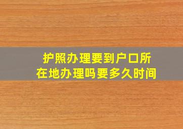 护照办理要到户口所在地办理吗要多久时间