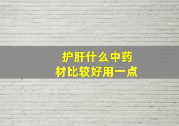 护肝什么中药材比较好用一点